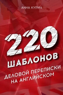 220 шаблонов деловой переписки на английском - Анна Курич