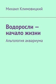 Водоросли – начало жизни. Альгология аквариума - Михаил Климовицкий