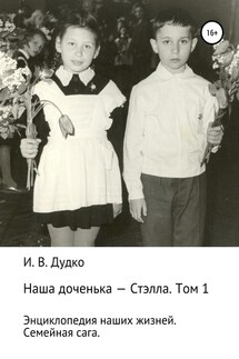 Энциклопедия наших жизней. Семейная сага. Наша доченька – Стэлла. Том 1 - Ираида Дудко