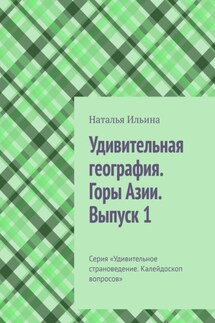 Удивительная география. Горы Азии. Выпуск 1. Серия «Удивительное страноведение. Калейдоскоп вопросов» - Наталья Ильина
