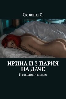 Ирина и 3 парня на даче. И стыдно, и сладко - Сюзанна С.