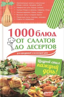 1000 блюд от салатов до десертов для праздников и на каждый день - Арина Гагарина
