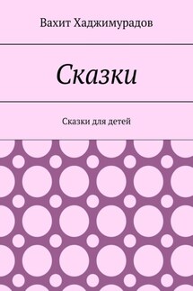 Сказки. Сказки для детей - Вахит Хаджимурадов