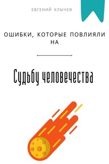 Ошибки, которые повлияли на судьбу человечества - Евгений Клычев