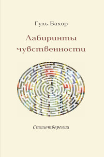 Лабиринты чувственности - Гуль Бахор