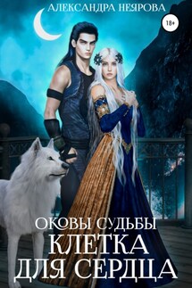 Оковы судьбы. Клетка для сердца - Александра Неярова