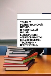 Труды IV Республиканской научно-практической online-конференции «Образование XXI века: проблемы, тенденции и перспективы» - Николай Лустов