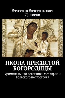Икона Пресвятой Богородицы. Криминальный детектив и мелодрамы Кольского полуострова - Вячеслав Денисов