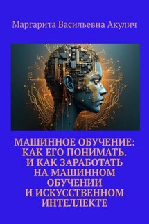 Машинное обучение: как его понимать. И как заработать на машинном обучении и искусственном интеллекте - Маргарита Акулич
