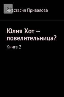 Юлия Хот – повелительница? Книга 2 - Анастасия Привалова