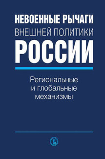Невоенные рычаги внешней политики России. Региональные и глобальные механизмы - Коллектив авторов