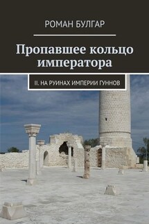Пропавшее кольцо императора. II. На руинах империи гуннов - Роман Булгар
