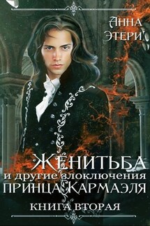 Женитьба и другие злоключения принца Кармаэля. Книга 2 - Анна Этери