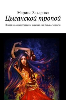 Цыганской тропой. Иногда взрослые нуждаются в сказках ещё больше, чем дети - Марина Захарова