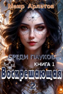Воскрешающая 2 Среди пауков (книга первая) - Маир Арлатов
