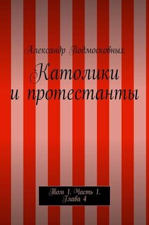Католики и протестанты. Том 1. Часть 1. Глава 4 - Александр Подмосковных