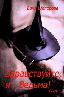 Здравствуйте, я - Ведьма! Книга 1 - Валя Шопорова