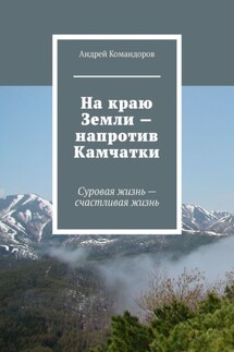 На краю Земли – напротив Камчатки. Суровая жизнь – счастливая жизнь - Андрей Командоров