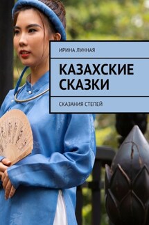 Казахские сказки. Сказания степей - Ирина Лунная