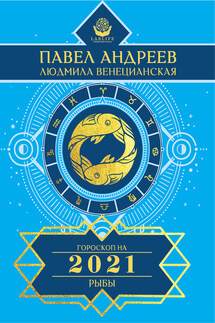 Рыбы. Гороскоп 2021 - Павел Андреев, Людмила Г. Венецианская