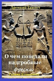 Древний Египет. О чем поведали надгробные фрески - Галина Конашкова