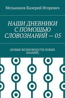 НАШИ ДНЕВНИКИ С ПОМОЩЬЮ СЛОВОЗНАНИЙ – 05. (НОВЫЕ ВОЗМОЖНОСТИ НОВЫХ ЗНАНИЙ) - Валерий Мельников