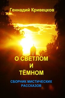 О светлом и тёмном. Сборник мистических рассказов - Геннадий Кривецков