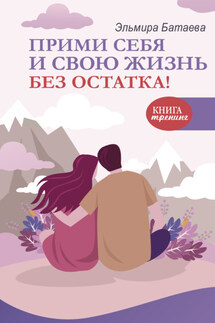 Прими себя и свою жизнь без остатка! - Эльмира Батаева