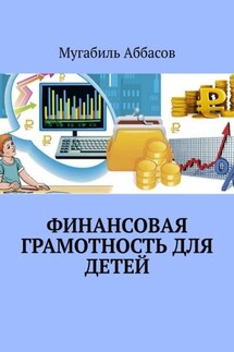 Финансовая грамотность для детей. Как научить их правильно управлять деньгами - Мугабиль Аббасов