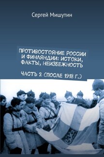 Противостояние России и Финляндии: истоки, факты, неизбежность Часть 2 (после 1918 г.) - Сергей Мишутин