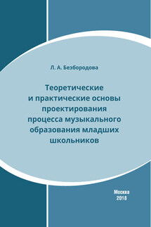 Теоретические и практические основы проектирования процесса музыкального образования младших школьников - Людмила Безбородова