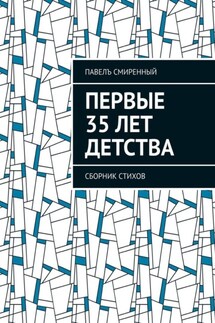 Первые 35 лет детства. Сборник стихов - Павелъ Смиренный