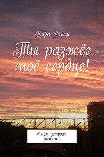 Ты разжёг моё сердце! В нём устроил пожар… - Кира Мель