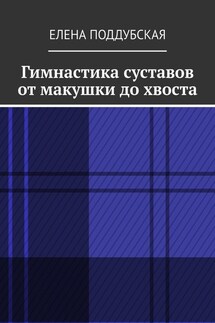 Гимнастика суставов от макушки до хвоста - Елена Поддубская