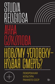 Новому человеку – новая смерть? Похоронная культура раннего СССР - Анна Соколова