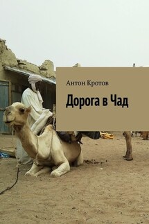 Дорога в Чад. Путешествие по мусульманским странам Западной Африки от Марокко до Чада - Антон Кротов