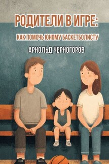 Родители в игре: как помочь юному баскетболисту - Арнольд Черногоров