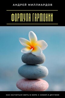 Формула гармонии. Как научиться жить в мире с собой и другими - Андрей Миллиардов