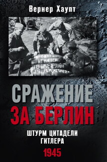 Сражение за Берлин. Штурм цитадели Гитлера. 1945 - Вернер Хаупт