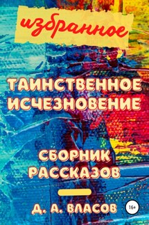 Избранное. Таинственное исчезновение. Сборник рассказов - Денис Власов
