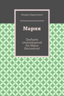 Мария. Тридцать стихотворений для Марии Василевской - Ильдар Абдрахманов