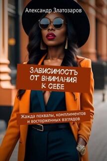 Зависимость от внимания к себе. Жажда похвалы, комплиментов и восторженных взглядов - Александр Златозаров