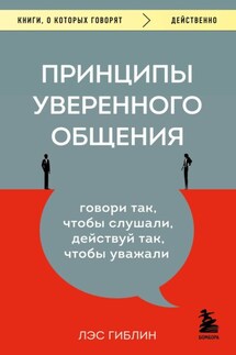 Принципы уверенного общения. Говори так, чтобы слушали, действуй так, чтобы уважали - Лэс Гиблин