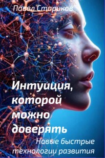 Интуиция, которой можно доверять. Новые быстрые технологии развития - Павел Стариков