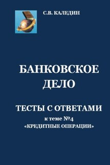 Банковское дело. Тесты с ответами к теме № 4 «Кредитные операции» - Сергей Каледин