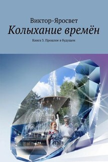 Колыхание времён. Книга 3. Прошлое в будущем - Виктор-Яросвет