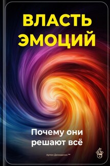 Власть эмоций: Почему они решают всё - Артем Демиденко