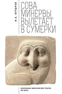 Cова Минервы вылетает в сумерки. Избранные философские тексты ХХI века - Владимир Кутырев