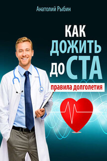 Как дожить до ста: правила долголетия - Анатолий Рыбин