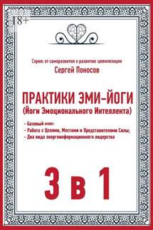 Практики эми-йоги (йоги эмоционального интеллекта). 3 в 1. Базовый курс. Работа с целями, местами и представителями силы. Два вида энергоинформационного лидерства - Сергей Поносов